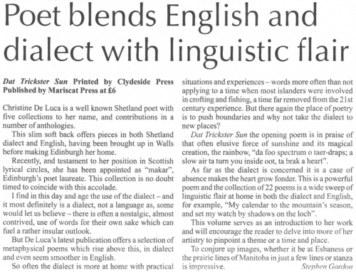 ...a selection of metaphysical poems which rise above [an insular outlook]. [Shetland dialect thrived] when most islanders were involved in crofting and fishing...and why not take the dialect to new places?